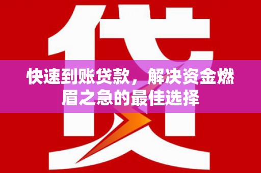 甘泉快速到账贷款，解决资金燃眉之急的最佳选择