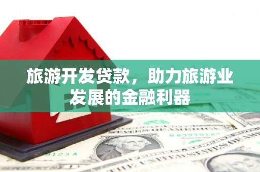 甘泉旅游开发贷款，助力旅游业发展的金融利器