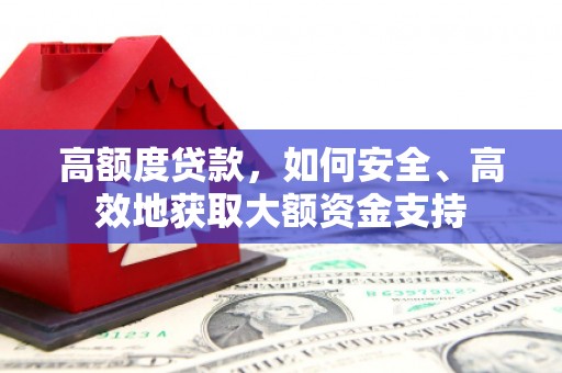 甘泉高额度贷款，如何安全、高效地获取大额资金支持