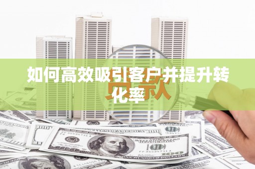 甘泉如何高效吸引客户并提升转化率