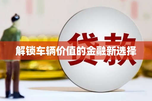 甘泉解锁车辆价值的金融新选择