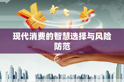 甘泉现代消费的智慧选择与风险防范
