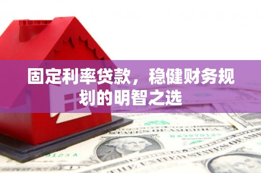 甘泉固定利率贷款，稳健财务规划的明智之选
