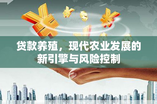甘泉贷款养殖，现代农业发展的新引擎与风险控制