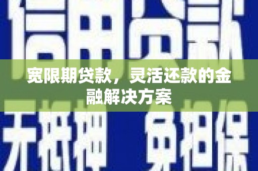 甘泉宽限期贷款，灵活还款的金融解决方案