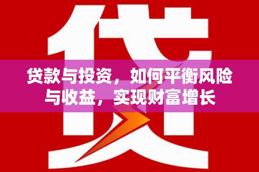 甘泉贷款与投资，如何平衡风险与收益，实现财富增长