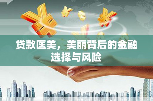 甘泉贷款医美，美丽背后的金融选择与风险