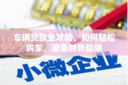 甘泉车辆贷款全攻略，如何轻松购车，避免财务陷阱