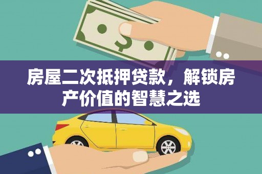 甘泉房屋二次抵押贷款，解锁房产价值的智慧之选