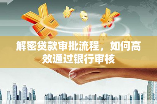 甘泉解密贷款审批流程，如何高效通过银行审核
