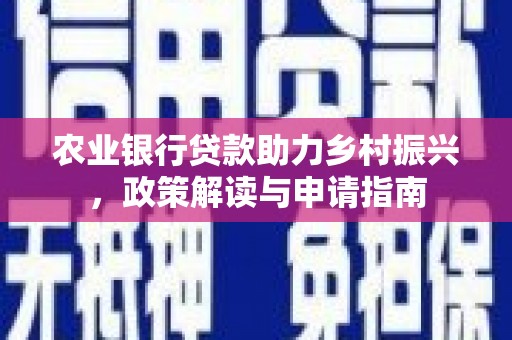 甘泉农业银行贷款助力乡村振兴，政策解读与申请指南