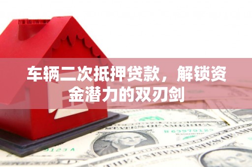 甘泉车辆二次抵押贷款，解锁资金潜力的双刃剑