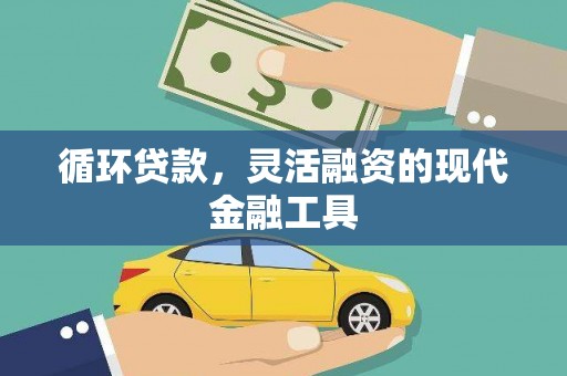 甘泉循环贷款，灵活融资的现代金融工具