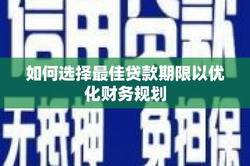 甘泉如何选择最佳贷款期限以优化财务规划
