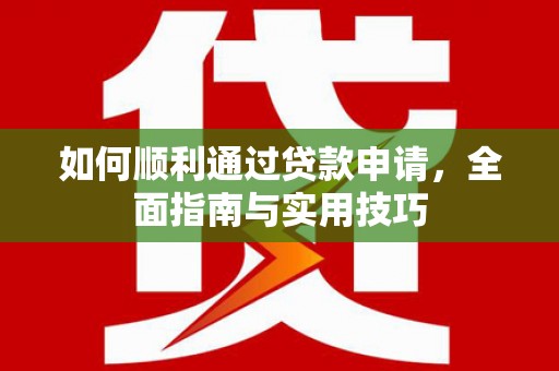 甘泉如何顺利通过贷款申请，全面指南与实用技巧