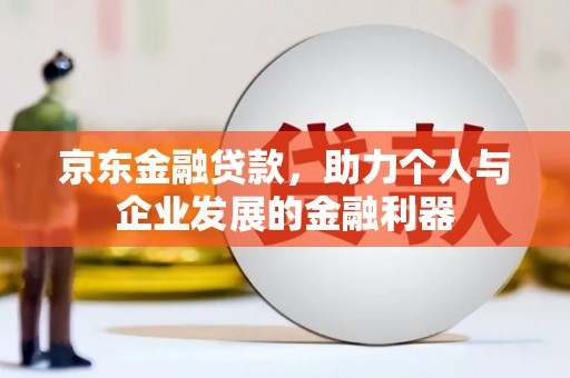 甘泉京东金融贷款，助力个人与企业发展的金融利器