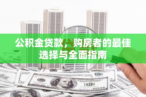 甘泉公积金贷款，购房者的最佳选择与全面指南