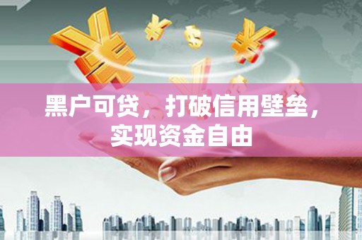 甘泉黑户可贷，打破信用壁垒，实现资金自由