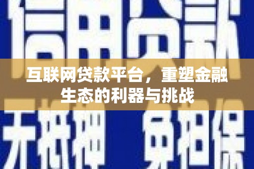 甘泉互联网贷款平台，重塑金融生态的利器与挑战