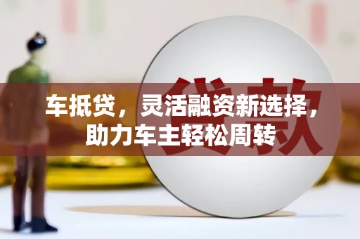 甘泉车抵贷，灵活融资新选择，助力车主轻松周转