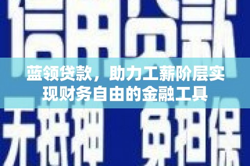 甘泉蓝领贷款，助力工薪阶层实现财务自由的金融工具