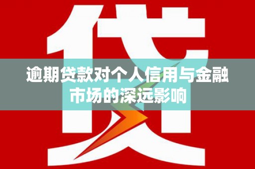 甘泉逾期贷款对个人信用与金融市场的深远影响