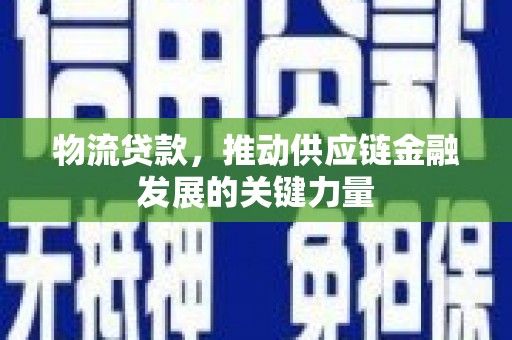 甘泉物流贷款，推动供应链金融发展的关键力量
