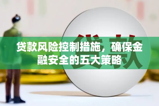 甘泉贷款风险控制措施，确保金融安全的五大策略