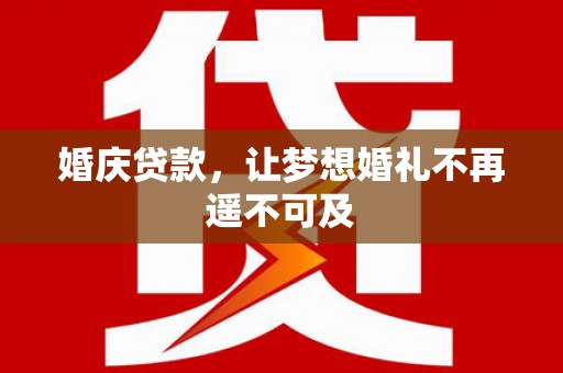 甘泉婚庆贷款，让梦想婚礼不再遥不可及