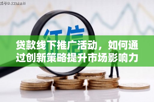 甘泉贷款线下推广活动，如何通过创新策略提升市场影响力