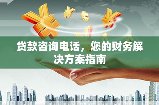 甘泉贷款咨询电话，您的财务解决方案指南