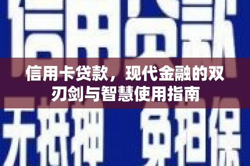 甘泉信用卡贷款，现代金融的双刃剑与智慧使用指南