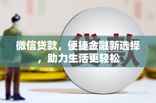 甘泉微信贷款，便捷金融新选择，助力生活更轻松