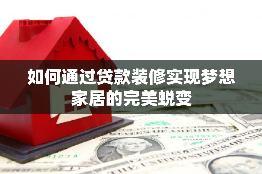 甘泉如何通过贷款装修实现梦想家居的完美蜕变