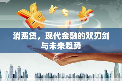 甘泉消费贷，现代金融的双刃剑与未来趋势