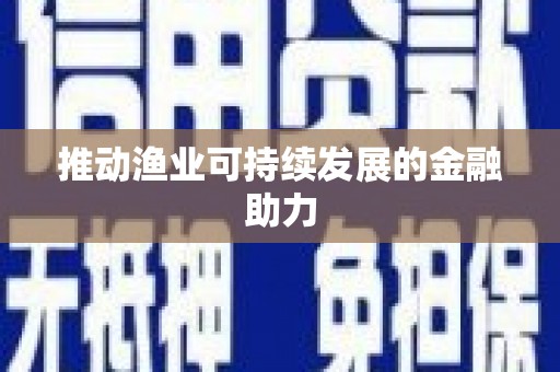 甘泉推动渔业可持续发展的金融助力
