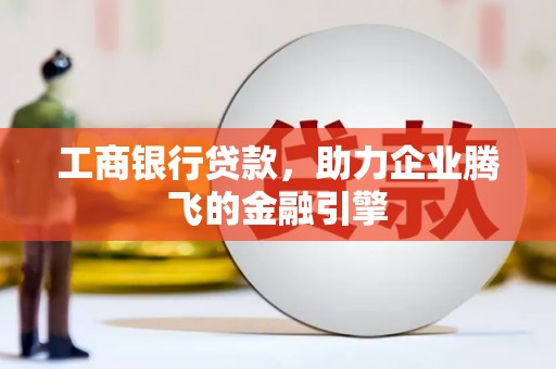 甘泉工商银行贷款，助力企业腾飞的金融引擎