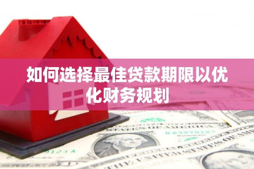 甘泉如何选择最佳贷款期限以优化财务规划