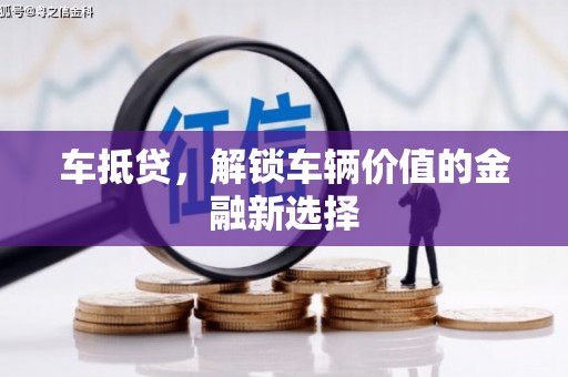 甘泉车抵贷，解锁车辆价值的金融新选择