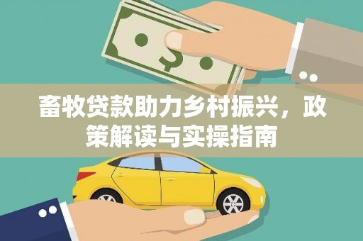 甘泉畜牧贷款助力乡村振兴，政策解读与实操指南
