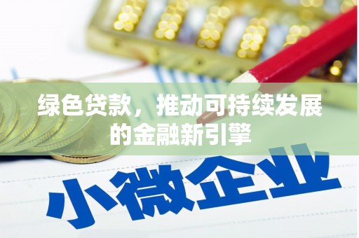 甘泉绿色贷款，推动可持续发展的金融新引擎