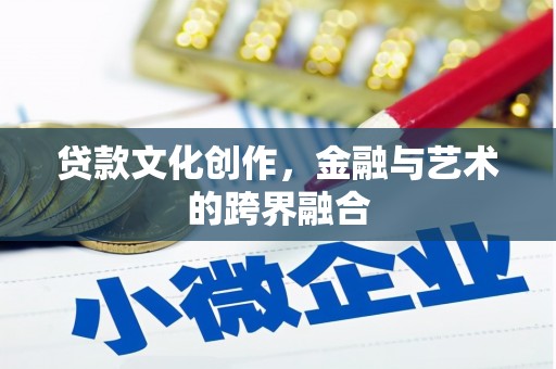 甘泉贷款文化创作，金融与艺术的跨界融合