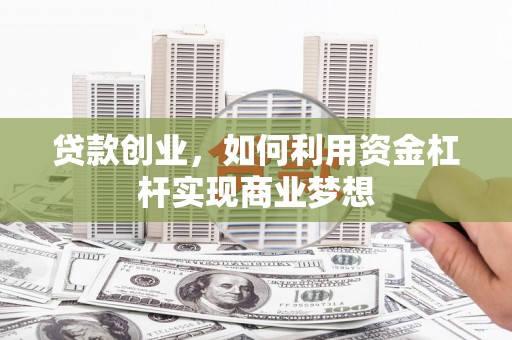甘泉贷款创业，如何利用资金杠杆实现商业梦想