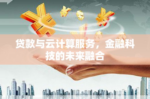 甘泉贷款与云计算服务，金融科技的未来融合