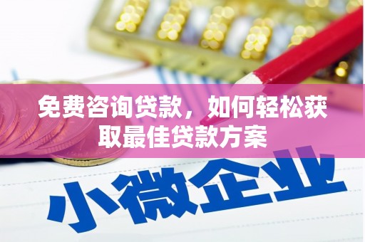 甘泉免费咨询贷款，如何轻松获取最佳贷款方案