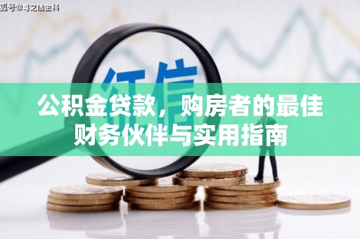 甘泉公积金贷款，购房者的最佳财务伙伴与实用指南