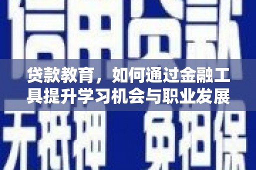 甘泉贷款教育，如何通过金融工具提升学习机会与职业发展