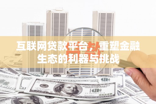 甘泉互联网贷款平台，重塑金融生态的利器与挑战