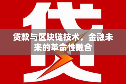 甘泉贷款与区块链技术，金融未来的革命性融合