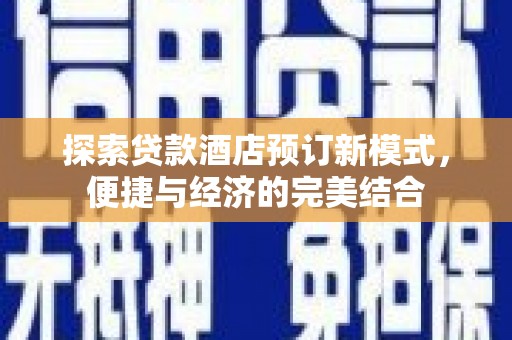 甘泉探索贷款酒店预订新模式，便捷与经济的完美结合